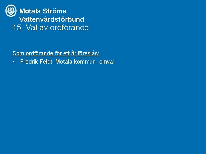Motala Ströms Vattenvårdsförbund 15. Val av ordförande Som ordförande för ett år föreslås: •