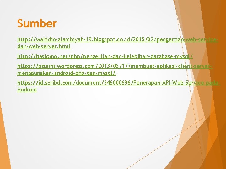 Sumber http: //wahidin-alambiyah-19. blogspot. co. id/2015/03/pengertian-web-servicedan-web-server. html http: //hastomo. net/php/pengertian-dan-kelebihan-database-mysql/ https: //pizaini. wordpress. com/2013/06/17/membuat-aplikasi-client-servermenggunakan-android-php-dan-mysql/