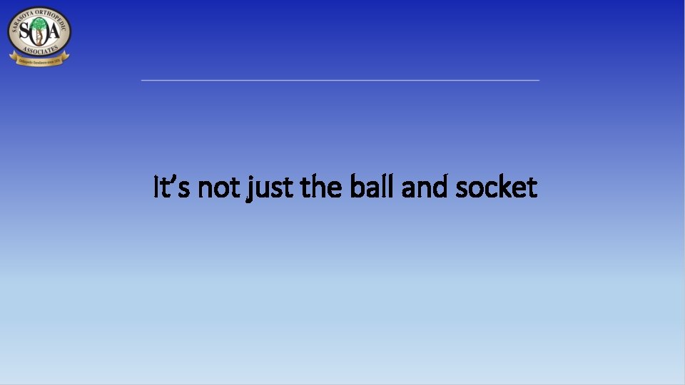 It’s not just the ball and socket 