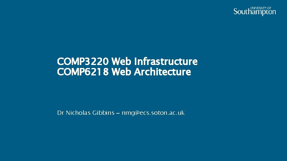 COMP 3220 Web Infrastructure COMP 6218 Web Architecture Dr Nicholas Gibbins – nmg@ecs. soton.