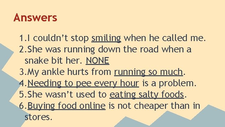 Answers 1. I couldn’t stop smiling when he called me. 2. She was running
