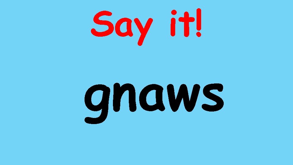 Say it! gnaws 