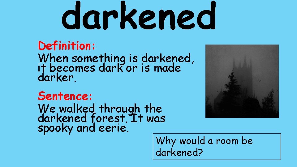 darkened Definition: When something is darkened, it becomes dark or is made darker. Sentence: