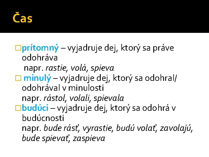 Čas �prítomný – vyjadruje dej, ktorý sa práve odohráva napr. rastie, volá, spieva �