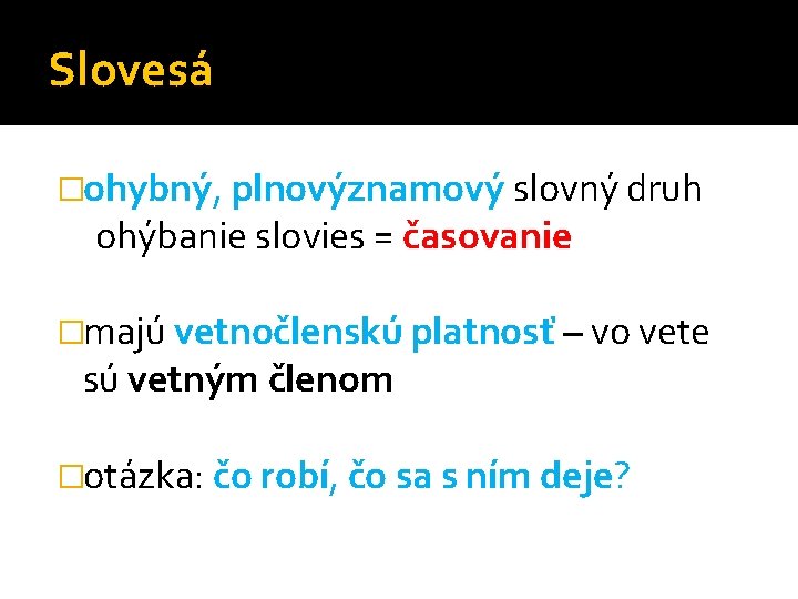 Slovesá �ohybný, plnovýznamový slovný druh ohýbanie slovies = časovanie �majú vetnočlenskú platnosť – vo