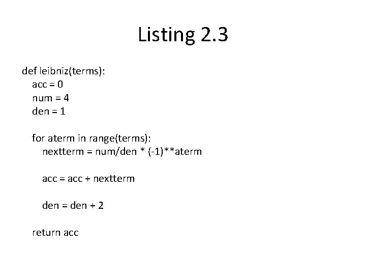 Listing 2. 3 def leibniz(terms): acc = 0 num = 4 den = 1