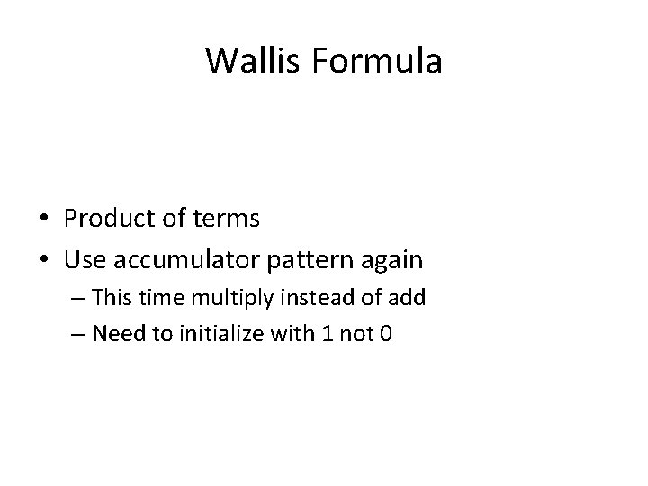 Wallis Formula • Product of terms • Use accumulator pattern again – This time