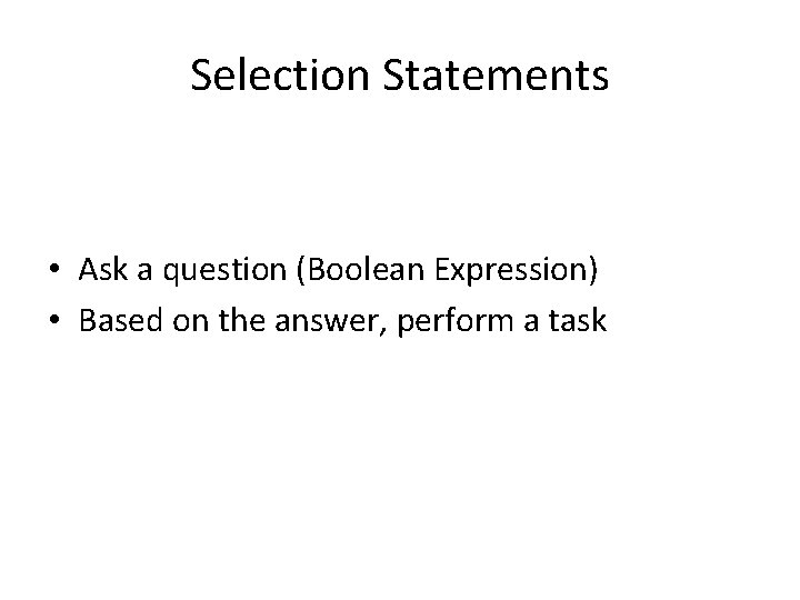 Selection Statements • Ask a question (Boolean Expression) • Based on the answer, perform