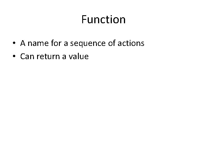 Function • A name for a sequence of actions • Can return a value