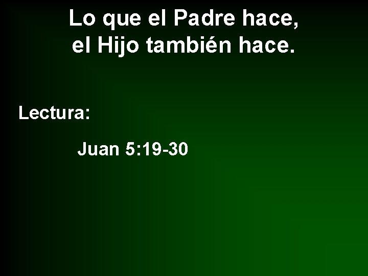 Lo que el Padre hace, el Hijo también hace. Lectura: Juan 5: 19 -30