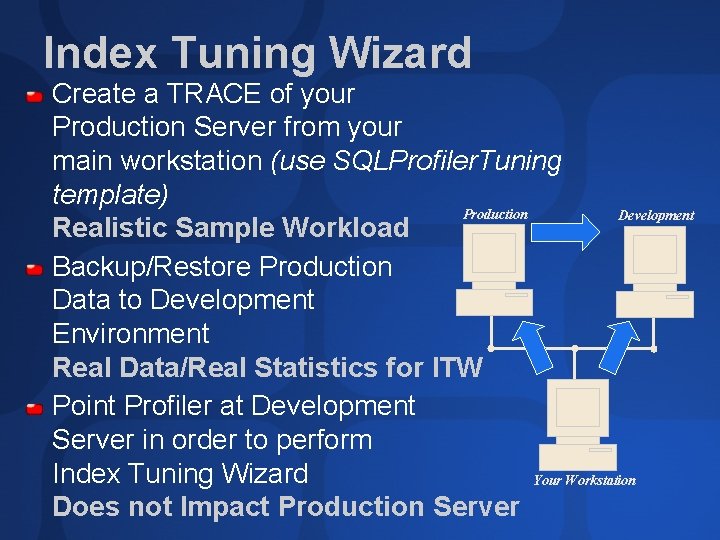 Index Tuning Wizard Create a TRACE of your Production Server from your main workstation