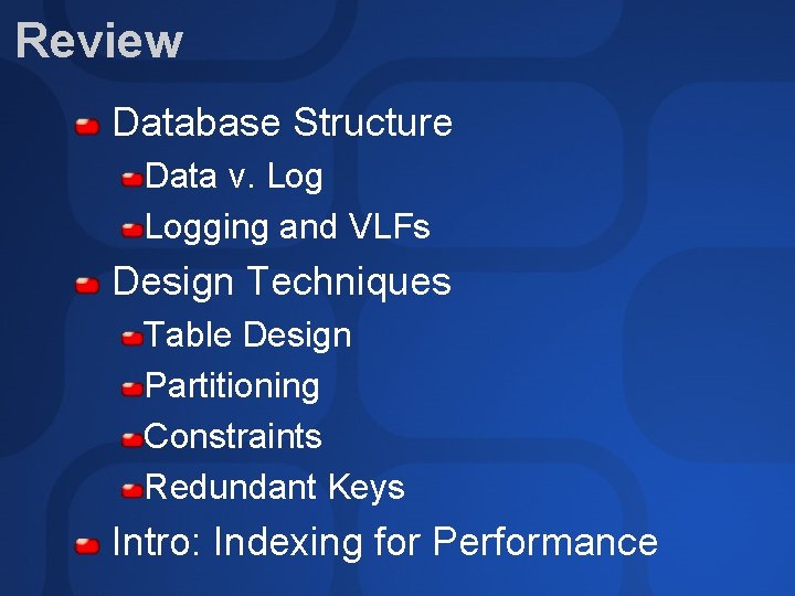 Review Database Structure Data v. Logging and VLFs Design Techniques Table Design Partitioning Constraints
