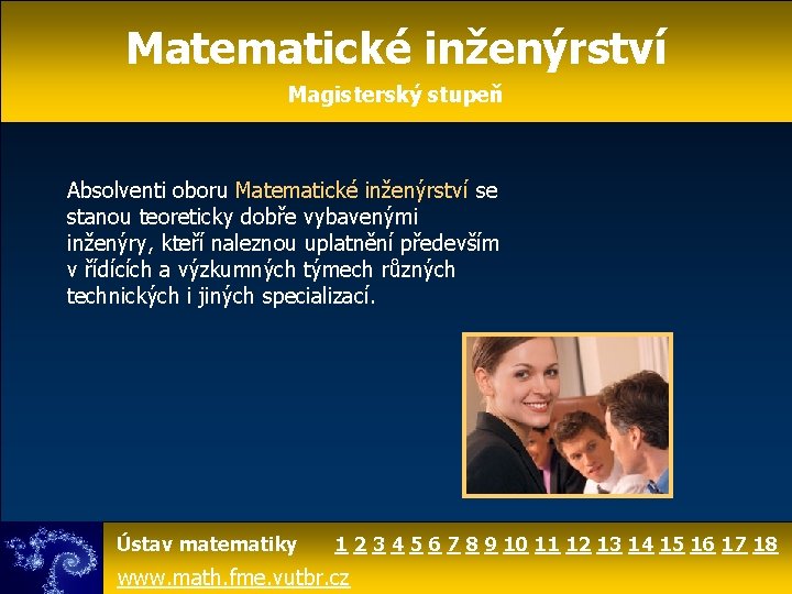 Matematické inženýrství Magisterský stupeň Absolventi oboru Matematické inženýrství se stanou teoreticky dobře vybavenými inženýry,
