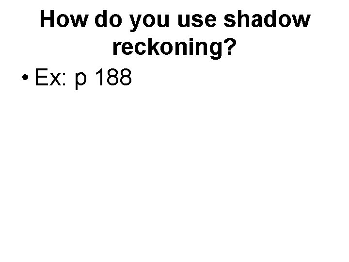 How do you use shadow reckoning? • Ex: p 188 