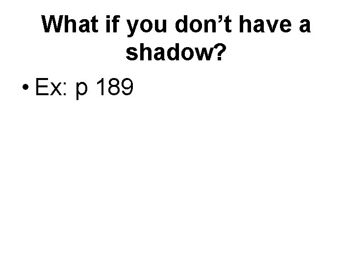 What if you don’t have a shadow? • Ex: p 189 