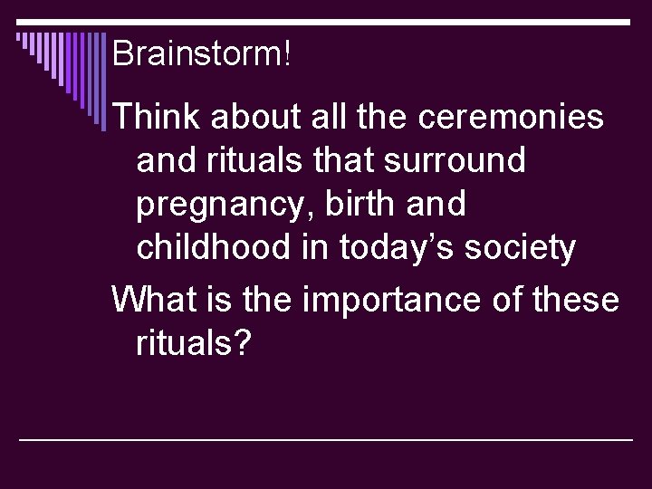 Brainstorm! Think about all the ceremonies and rituals that surround pregnancy, birth and childhood