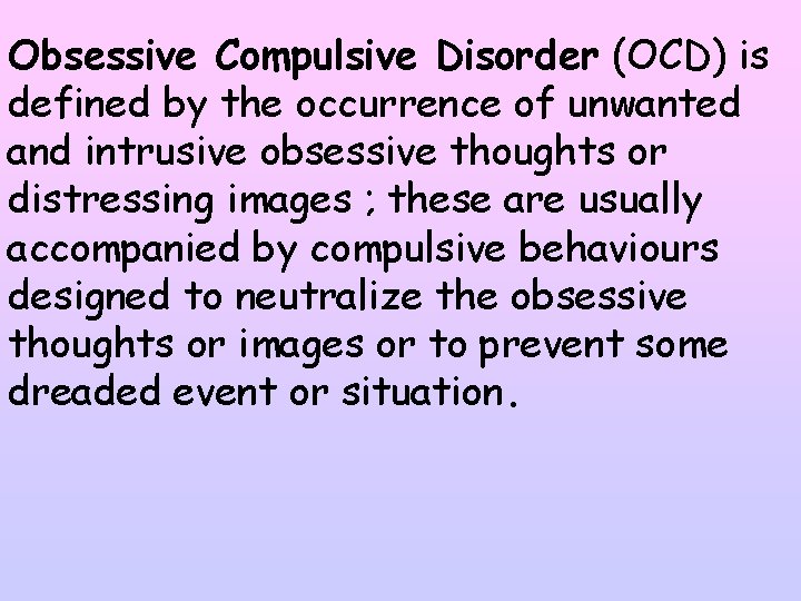 Obsessive Compulsive Disorder (OCD) is defined by the occurrence of unwanted and intrusive obsessive