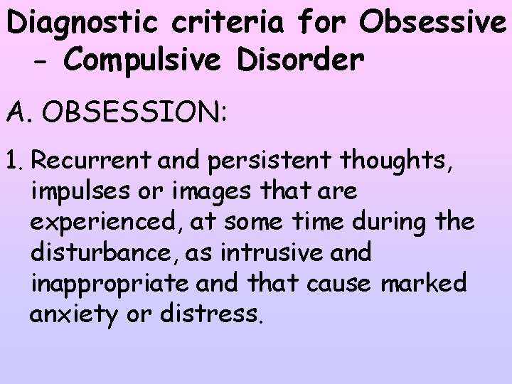 Diagnostic criteria for Obsessive - Compulsive Disorder A. OBSESSION: 1. Recurrent and persistent thoughts,