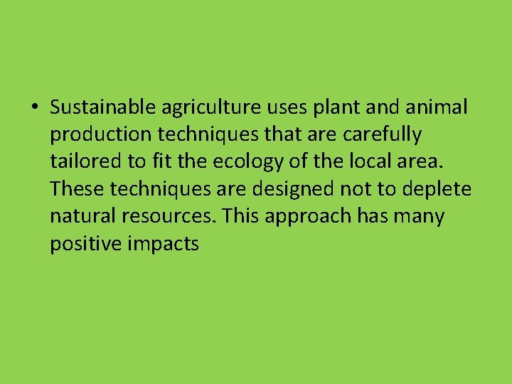 • Sustainable agriculture uses plant and animal production techniques that are carefully tailored