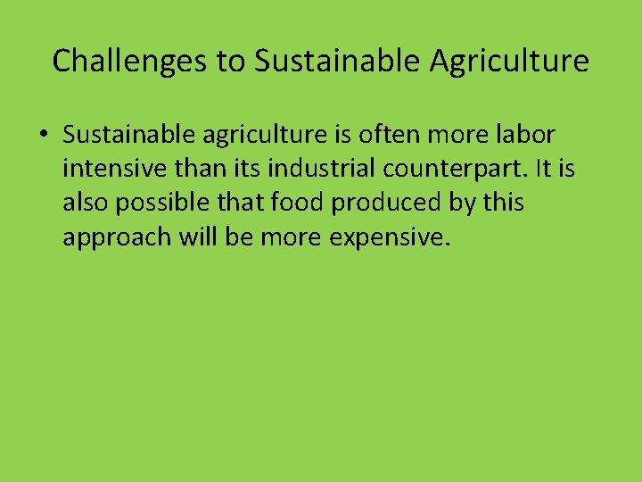 Challenges to Sustainable Agriculture • Sustainable agriculture is often more labor intensive than its