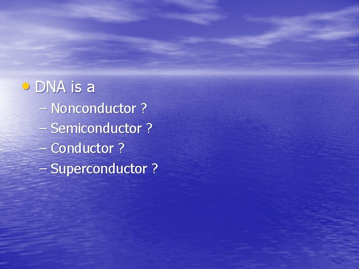  • DNA is a – Nonconductor ? – Semiconductor ? – Conductor ?