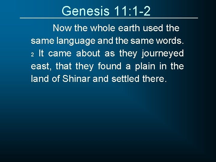 Genesis 11: 1 -2 Now the whole earth used the same language and the