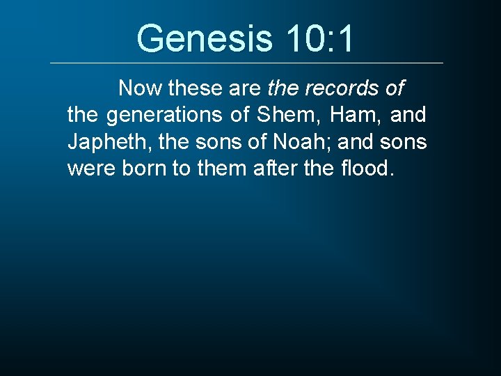 Genesis 10: 1 Now these are the records of the generations of Shem, Ham,