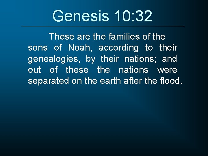 Genesis 10: 32 These are the families of the sons of Noah, according to