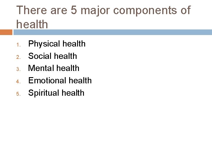 There are 5 major components of health 1. 2. 3. 4. 5. Physical health