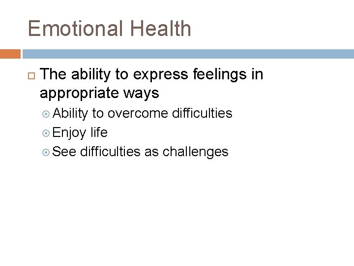 Emotional Health The ability to express feelings in appropriate ways Ability to overcome difficulties