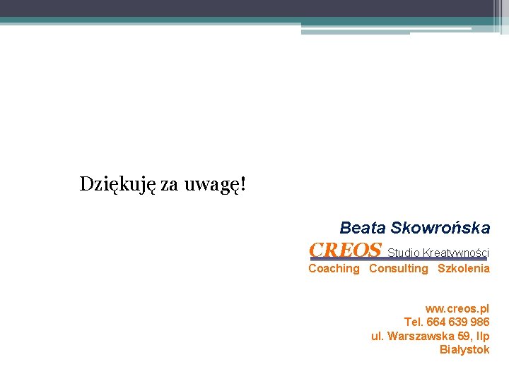 Dziękuję za uwagę! Beata Skowrońska CREOS Studio Kreatywności Coaching Consulting Szkolenia ww. creos. pl
