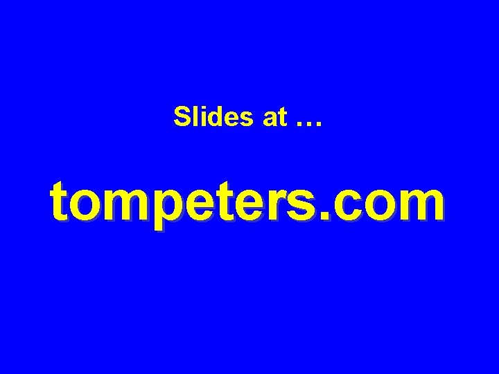 Slides at … tompeters. com 