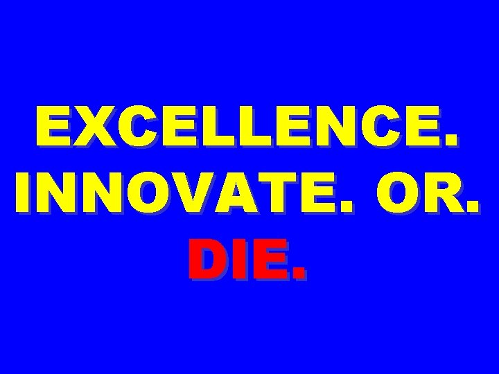 EXCELLENCE. INNOVATE. OR. DIE. 