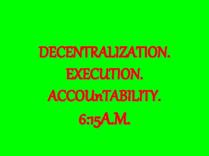 DECENTRALIZATION. EXECUTION. ACCOUn. TABILITY. 6: 15 A. M. 