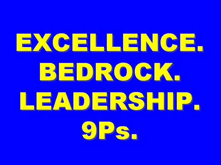 EXCELLENCE. BEDROCK. LEADERSHIP. 9 Ps. 