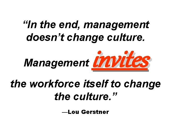 “In the end, management doesn’t change culture. Management invites the workforce itself to change