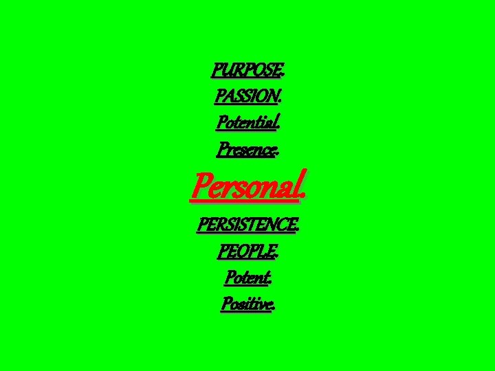 PURPOSE. PASSION. Potential. Presence. Personal. PERSISTENCE. PEOPLE. Potent. Positive. 