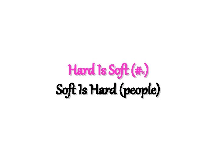 Hard Is Soft (#s) Soft Is Hard (people) 