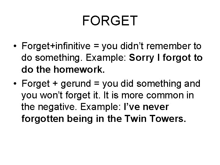 FORGET • Forget+infinitive = you didn’t remember to do something. Example: Sorry I forgot