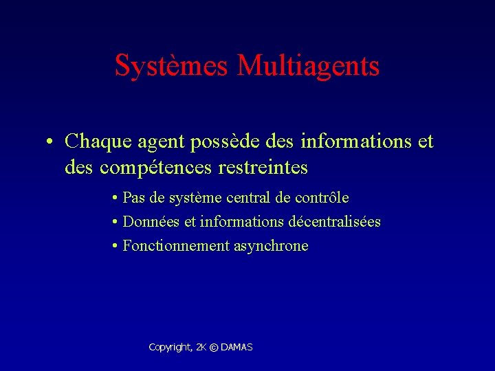 Systèmes Multiagents • Chaque agent possède des informations et des compétences restreintes • Pas