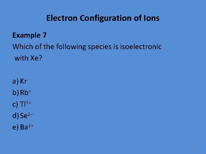 Electron Configuration of Ions Example 7 Which of the following species is isoelectronic with