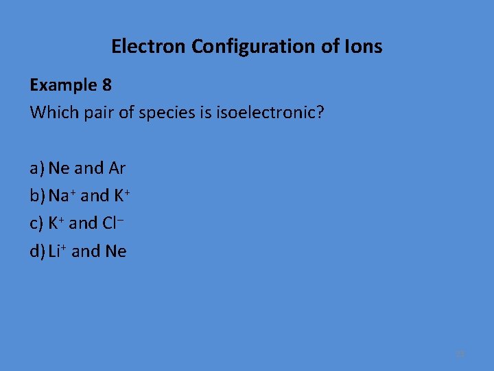 Electron Configuration of Ions Example 8 Which pair of species is isoelectronic? a) Ne