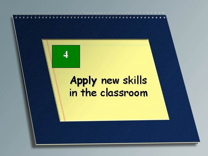 4 Apply new skills in the classroom 