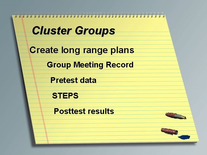 Cluster Groups Create long range plans Group Meeting Record Pretest data STEPS Posttest results