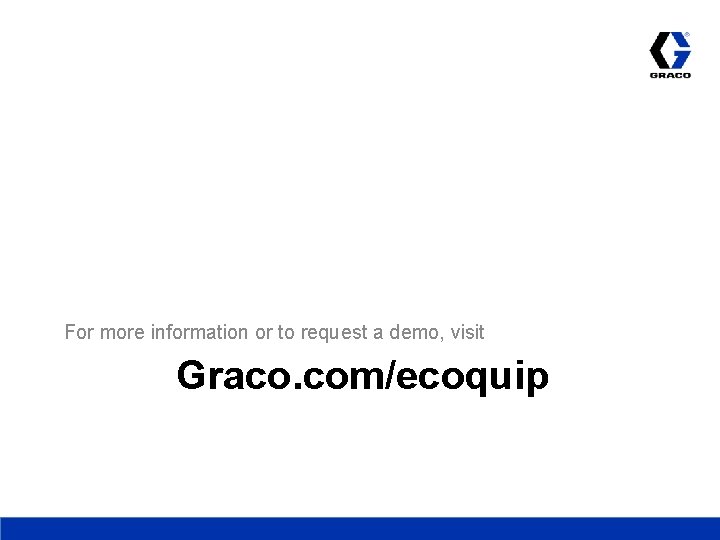 For more information or to request a demo, visit Graco. com/ecoquip 