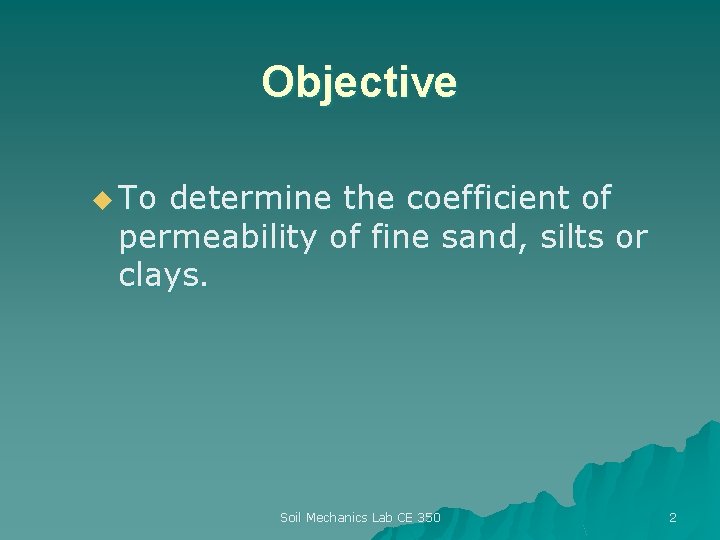 Objective u To determine the coefficient of permeability of fine sand, silts or clays.