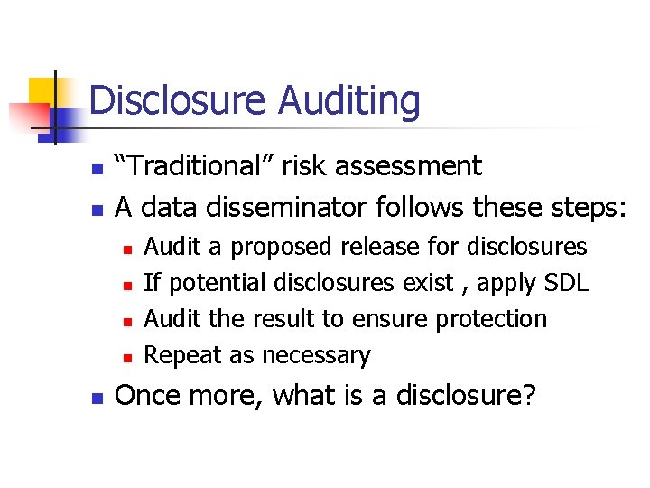 Disclosure Auditing n n “Traditional” risk assessment A data disseminator follows these steps: n