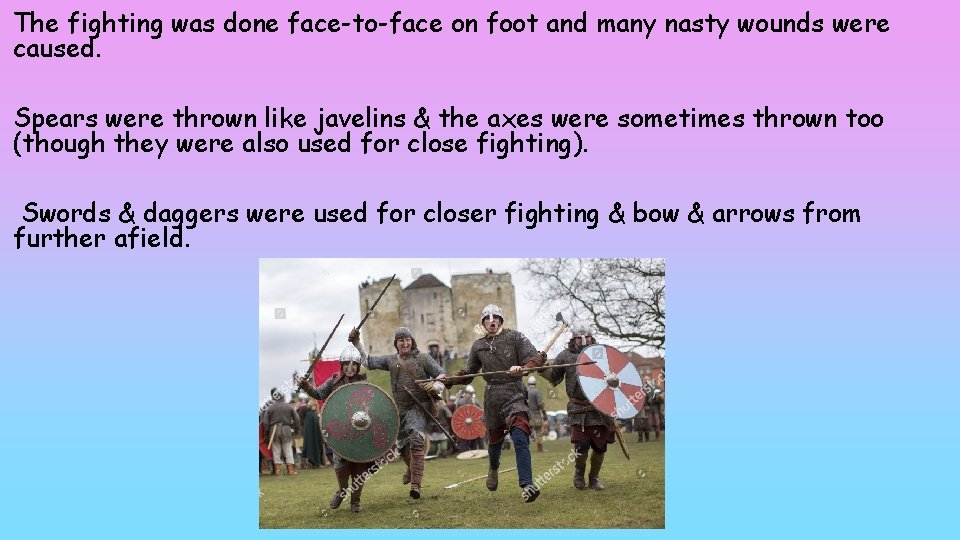 The fighting was done face-to-face on foot and many nasty wounds were caused. Spears