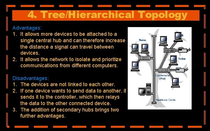 4. Tree/Hierarchical Topology Advantages: 1. It allows more devices to be attached to a