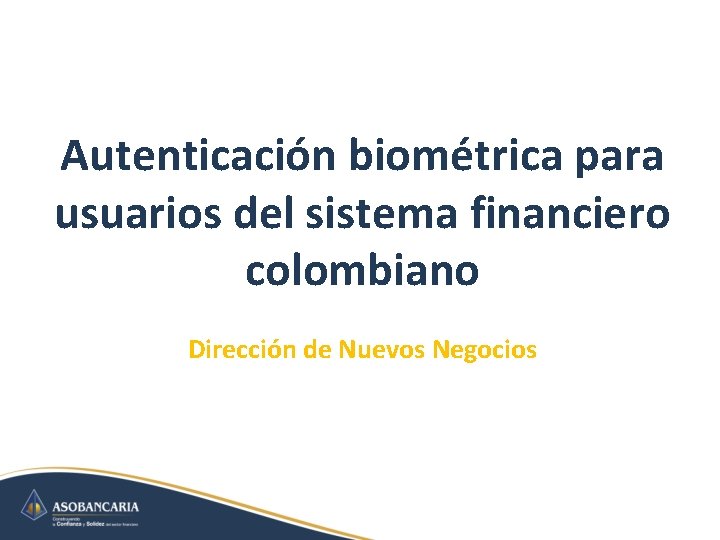 Autenticación biométrica para usuarios del sistema financiero colombiano Dirección de Nuevos Negocios 